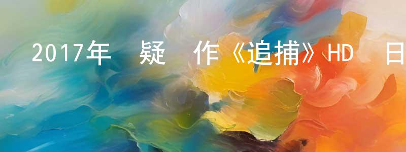 曾振庭發布2017年懸疑動作《追捕》HD國日雙語中字迅雷下載_深夜電影